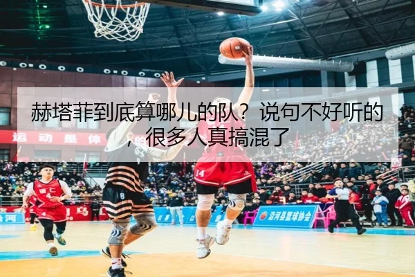 赫塔菲到底算哪儿的队？说句不好听的，很多人真搞混了