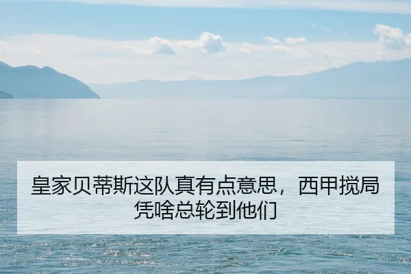 皇家贝蒂斯这队真有点意思，西甲搅局凭啥总轮到他们