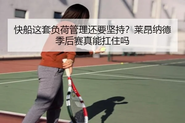快船这套负荷管理还要坚持？莱昂纳德季后赛真能扛住吗（kaiyun）