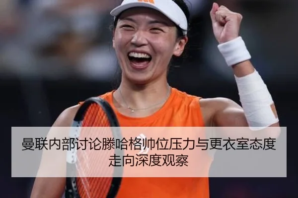 曼联内部讨论滕哈格帅位压力与更衣室态度走向深度观察