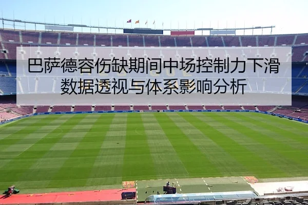 巴萨德容伤缺期间中场控制力下滑数据透视与体系影响分析