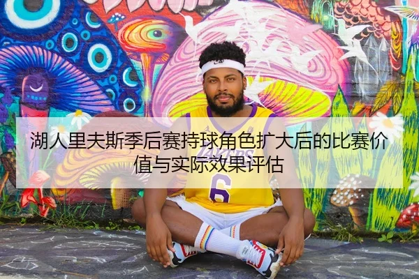 湖人里夫斯季后赛持球角色扩大后的比赛价值与实际效果评估