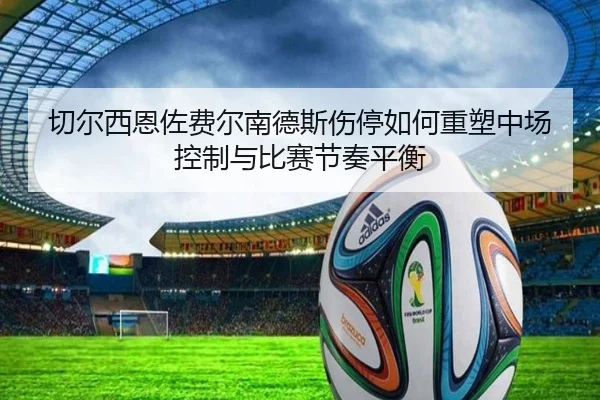 切尔西恩佐费尔南德斯伤停如何重塑中场控制与比赛节奏平衡
