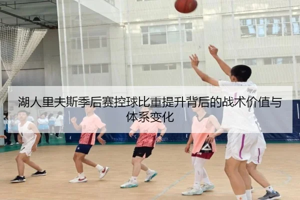 湖人里夫斯季后赛控球比重提升背后的战术价值与体系变化