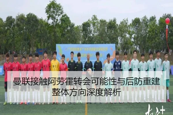 曼联接触阿劳霍转会可能性与后防重建整体方向深度解析