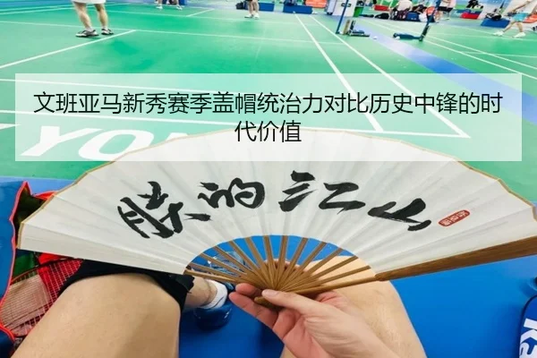 文班亚马新秀赛季盖帽统治力对比历史中锋的时代价值（kaiyun）