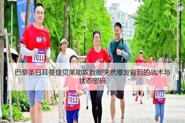 巴黎圣日耳曼登贝莱助攻数据突然爆发背后的战术与状态密码