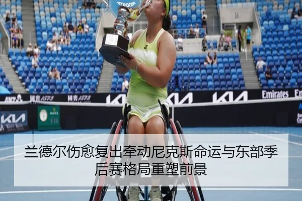 兰德尔伤愈复出牵动尼克斯命运与东部季后赛格局重塑前景