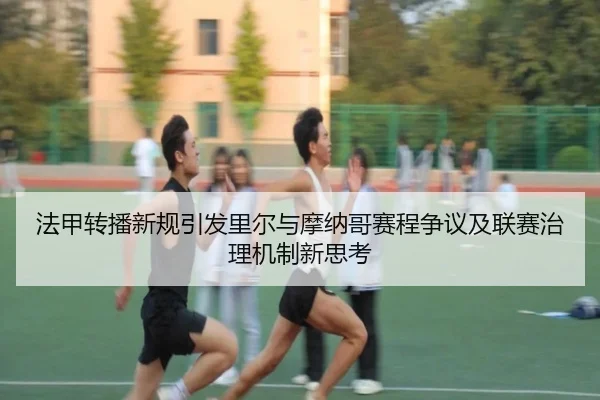 法甲转播新规引发里尔与摩纳哥赛程争议及联赛治理机制新思考（kaiyun）