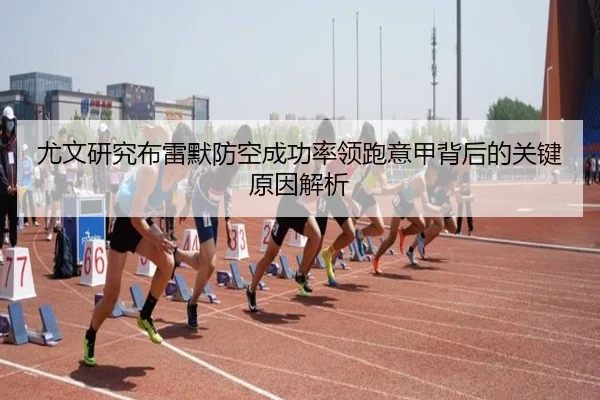 尤文研究布雷默防空成功率领跑意甲背后的关键原因解析（kaiyun）