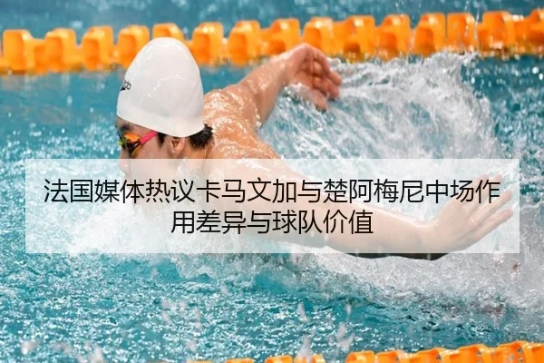 法国媒体热议卡马文加与楚阿梅尼中场作用差异与球队价值（kaiyun）