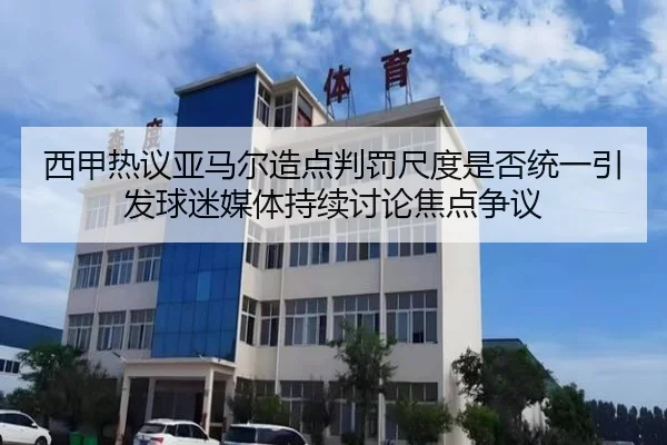 西甲热议亚马尔造点判罚尺度是否统一引发球迷媒体持续讨论焦点争议 | kaiyun
