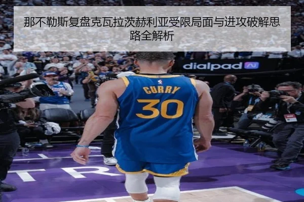 那不勒斯复盘克瓦拉茨赫利亚受限局面与进攻破解思路全解析（kaiyun）