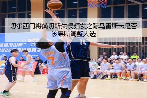 切尔西门将桑切斯失误频发之际马雷斯卡是否该果断调整人选（kaiyun）