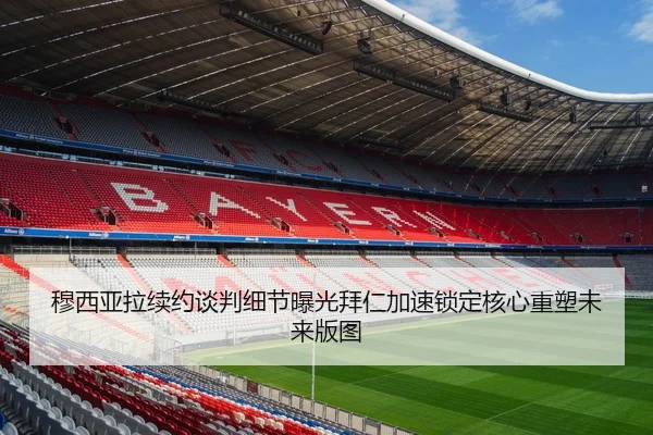 穆西亚拉续约谈判细节曝光拜仁加速锁定核心重塑未来版图（kaiyun）